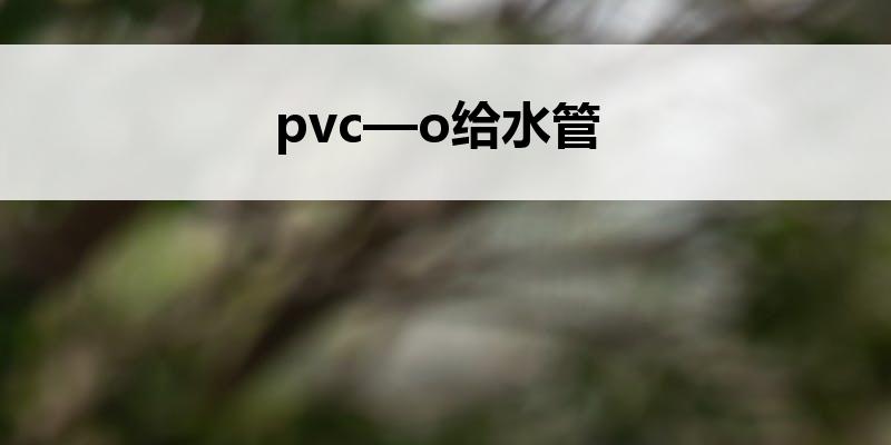 解码PVC-O：探索高性能给水管的新世界